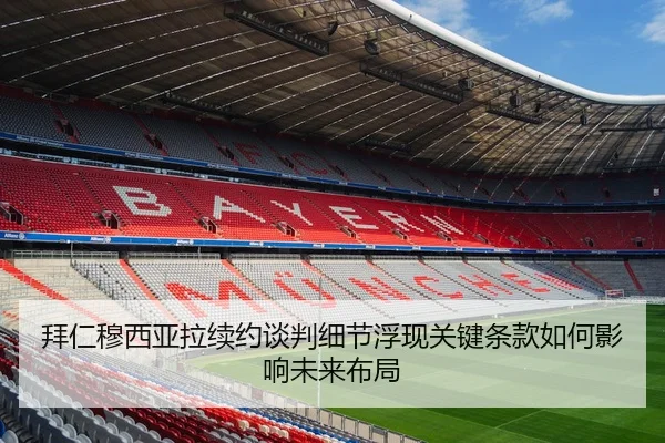 拜仁穆西亚拉续约谈判细节浮现关键条款如何影响未来布局