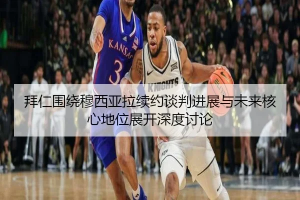 拜仁围绕穆西亚拉续约谈判进展与未来核心地位展开深度讨论