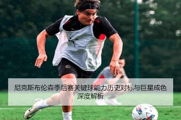 尼克斯布伦森季后赛关键球能力历史对标与巨星成色深度解析