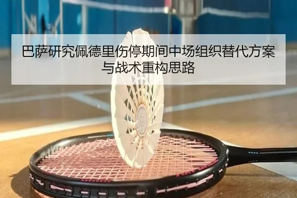 巴萨研究佩德里伤停期间中场组织替代方案与战术重构思路