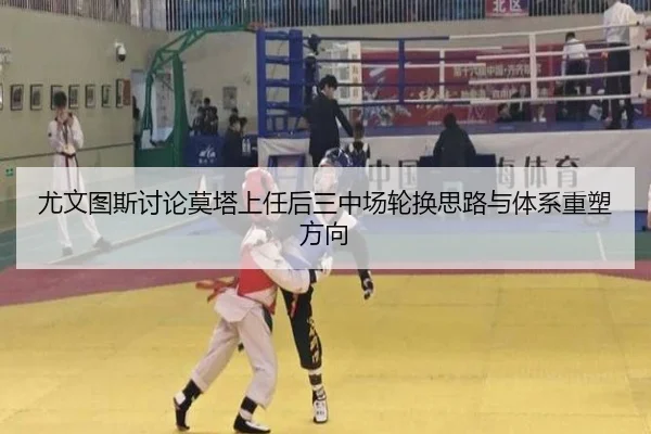 尤文图斯讨论莫塔上任后三中场轮换思路与体系重塑方向