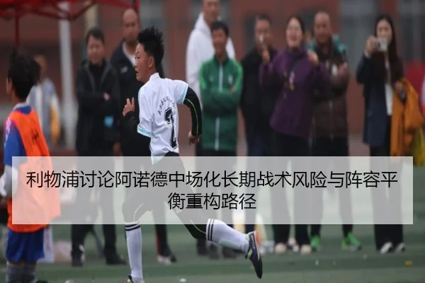 利物浦讨论阿诺德中场化长期战术风险与阵容平衡重构路径