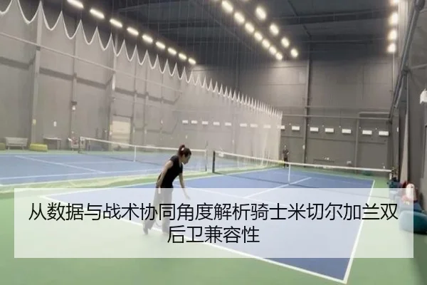 从数据与战术协同角度解析骑士米切尔加兰双后卫兼容性