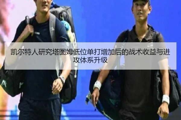 凯尔特人研究塔图姆低位单打增加后的战术收益与进攻体系升级