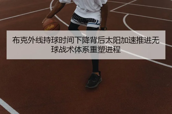 布克外线持球时间下降背后太阳加速推进无球战术体系重塑进程